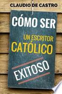 Como Ser Un Escritor Catolico Exitoso