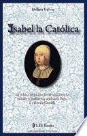 Isabel La Catolica: La Mitica Reina Que Forjo Una Espana Grande Y Poderosa, Unificada Bajo El Reino De Castilla