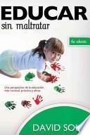 Educar Sin Maltratar: Una Perspectiva De La Educacion Mas Racional, Practica Y Eficaz = Educate Without Damaging