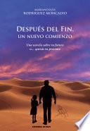 Después Del Fin, Un Nuevo Comienzo. Una Novela Sobre Tu Futuro O… Quizás Tu Presente