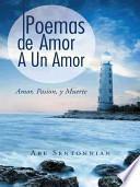 Poemas De Amor A Un Amor: Amor, Pasion, Y Muerte