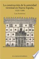 La Construcción De La Autoridad Virreinal En Nueva España, 1535 1595