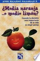 Media Naranja …o Medio Limon: Cuando La Decision Mas Important Ede La Vida Es Elegir Pareja