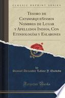Tesoro De Catamarqueñismos Nombres De Lugar Y Apellidos Indios, Con Etiniologías Y Eslabones (classic Reprint)