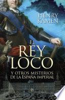 El Rey Loco Y Otros Misterios De La España Imperial