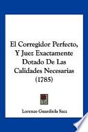 El Corregidor Perfecto, Y Juez Exactamente Dotado De Las Calidades Necesarias (1785)
