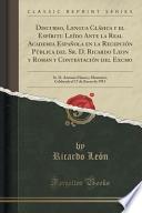 Discurso, Lengua Clásica Y El Espíritu Leído Ante La Real Academia Española En La Recepción Pública Del Sr. D. Ricardo Leon Y Roman Y Contestación Del Excmo