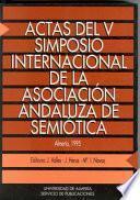 Actas Del V Simposio Internacional De La Asociación Andaluza De Semiótica: Almería, 16 18 De Diciembre De 1993