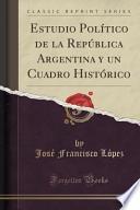 Estudio Político De La República Argentina Y Un Cuadro Histórico (classic Reprint)