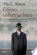 Cómo Volverse Loco : Sobre Fobias, Paranoias, Compulsiones Y Otros Trastornos De Nuestro Tiempo