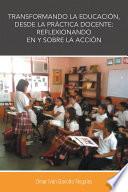 Transformando La Educación, Desde La Práctica Docente: Reflexionando En Y Sobre La Acción