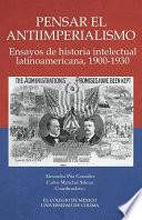 Pensar El Antiimperialismo. Ensayos De Historia Intelectual Latinoamericana, 1900 1930
