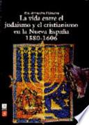 La Vida Entre El Judaísmo Y El Cristianismo En La Nueva España, 1580 1606