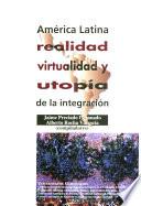 América Latina: Realidad, Virtualidad Y Utopía De La Integración