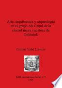 Arte, Arquitectura Y Arqueología En El Grupo Ah Canul De La Ciudad Maya Yucateca De Oxkintok