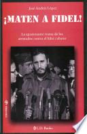 Maten A Fidel!: La Apasionante Trama De Los Atentados Contra El Lider Cubano