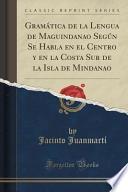 Gramática De La Lengua De Maguindanao Según Se Habla En El Centro Y En La Costa Sur De La Isla De Mindanao (classic Reprint)