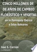 Cinco Millones De AÑos De Cambio FlorÍstico Y Vegetal En La Península Ibérica E Islas Baleares