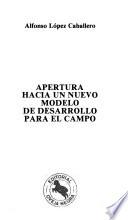 Apertura Hacia Un Nuevo Modelo De Desarrollo Para El Campo