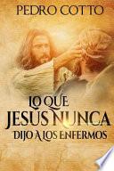 Lo Que Jesus Nunca Le Dijo A Los Enfermos