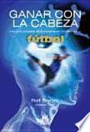 Ganar Con La Cabeza. Una Guía Completa De Entrenamiento Mental Para El Fútbol