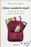 Como Llegaste Aqui: Historia De Una Madre Adolescente = How You Got Here