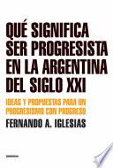 Qué Significa Ser Progresista En La Argentina Del Siglo 21