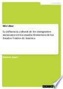 La Influencia Cultural De Los Inmigrantes Mexicanos En Los Estados Fronterizos De Los Estados Unidos De América