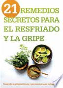 21 Remedios Secretos Para El Resfriado Y La Gripe: Desarrolle Su Sistema Inmune Y Permanezca Sano, Naturalmente!