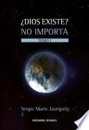 ¿dios Existe? No Importa. Tomo I