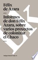 Informes De Don Félix Azara, Sobre Varios Proyectos De Colonizar El Chaco