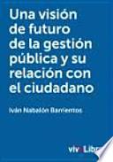 Una Visión De Futuro De La Gestión Pública Y Su Relación Con El Ciudadano