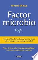 El Factor Microbio: Como Utilizar Las Enzimas Y Los Microbios De Tu Cuerpo Para Proteger Tu Salud = The Microbe Factor