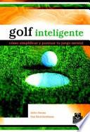 Golf Inteligente. Cómo Simplificar Y Puntuar Tu Juego Mental