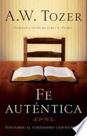Fe Autentica: Volvamos Al Verdadero Cristianismo = Authentic Faith