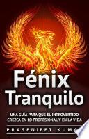 Fénix Tranquilo: Una Guía Para Que El Introvertido Crezca En Lo Profesional Y En La Vida