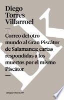 Correo Del Otro Mundo Al Gran Piscátor De Salamanca: Cartas Respondidas A Los Muertos Por El Mismo Piscátor