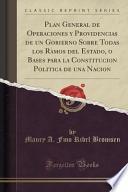 Plan General De Operaciones Y Providencias De Un Gobierno Sobre Todas Los Ramos Del Estado, O Bases Para La Constitucion Politica De Una Nacion (classic Reprint)