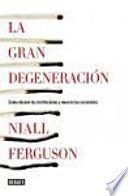 La Gran Degeneración : Cómo Decaen Las Instituciones Y Mueren Las Economías