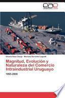 Magnitud, Evolución Y Naturaleza Del Comercio Intraindustrial Uruguayo