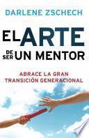 El Arte De Ser Un Mentor: Abrace La Gran Transicion Generacional = The Art Of Mentoring