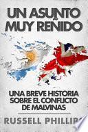 Un Asunto Muy Reñido: Una Breve Historia Sobre El Conflicto De Malvinas