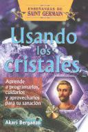 Usando Los Cristales: Aprende A Programarlos, Cuidarlos Y Aprovecharlos Para Tu Sanacion