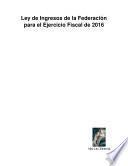 Ley De Ingresos De La Federación Para El Ejercicio Fiscal De 2016