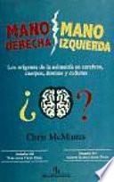 Mano Derecha, Mano Izquierda : Los Orígenes De La Asimetría En Cerebros, Cuerpos, átomos Y Culturas